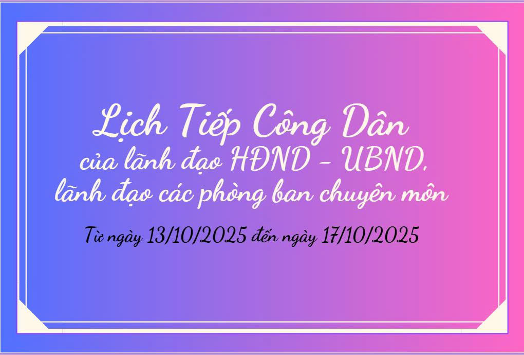 LỊCH TIẾP CÔNG DÂN CỦA LÃNH ĐẠO HĐND - UBND, LÃNH ĐẠO CÁC PHÒNG BAN CHUYÊN MÔN (TỪ 13/10/2025 ĐẾN 17/10/2025)