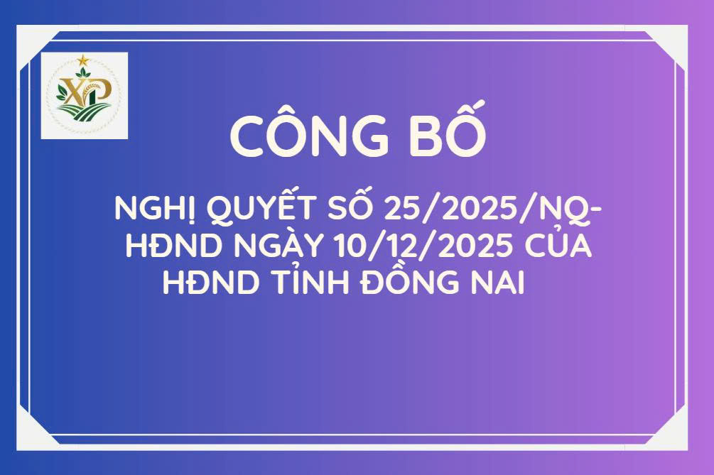 CÔNG BỐ NGHỊ QUYẾT SỐ 25/2025/NQ-HĐND NGÀY 10/12/2025 CỦA HĐND TỈNH ĐỒNG NAI