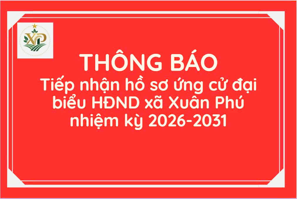 UỶ BAN BẦU CỬ XÃ XUÂN PHÚ THÔNG BÁO TIẾP NHẬN HỒ SƠ ỨNG CỬ ĐẠI BIỂU HĐND XÃ NHIỆM KỲ 2026-2031