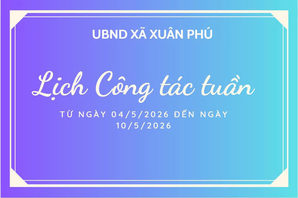Lịch làm việc của Lãnh đạo UBND xã Xuân Phú từ ngày 04/5/2026 đến ngày 09/5/2026