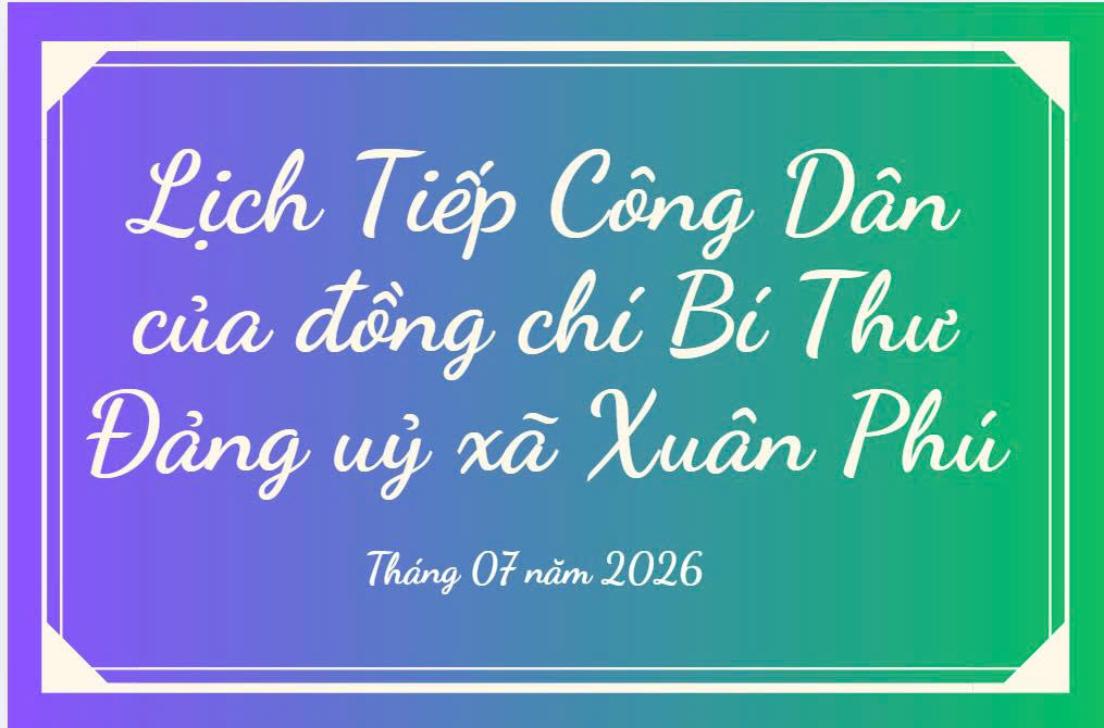 Lịch tiếp dân của đồng chí Bí thư Đảng uỷ xã Xuân Phú tháng 7/2026